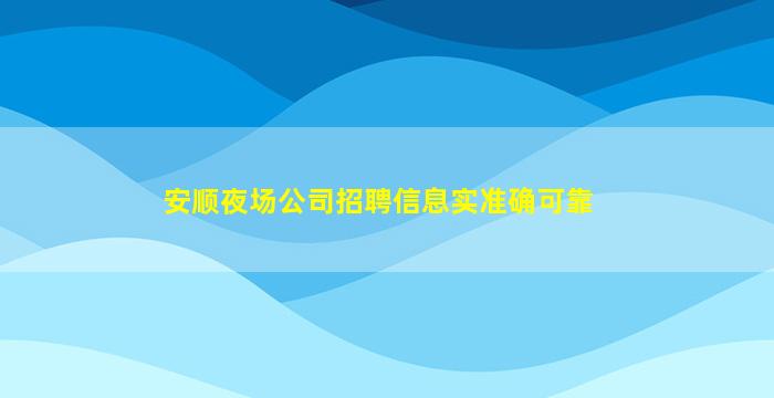 安顺夜场公司招聘信息实准确可靠